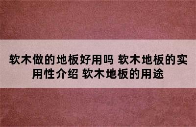 软木做的地板好用吗 软木地板的实用性介绍 软木地板的用途